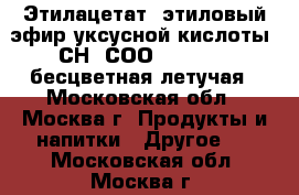 Этилацетат (этиловый эфир уксусной кислоты) СН3-СОО-CH2-CH3 — бесцветная летучая - Московская обл., Москва г. Продукты и напитки » Другое   . Московская обл.,Москва г.